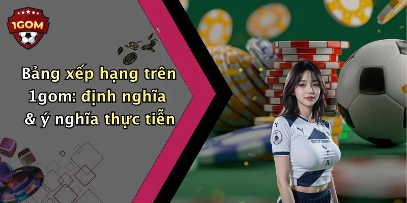 Bảng xếp hạng trên 1gom: định nghĩa & ý nghĩa thực tiễn
