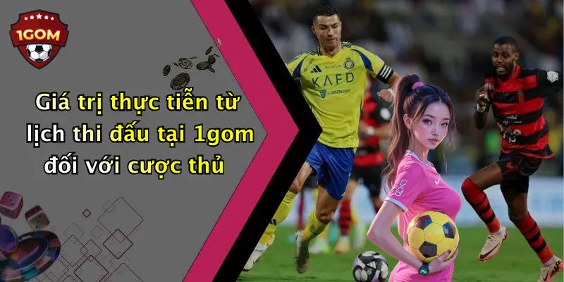 Giá trị thực tiễn từ lịch thi đấu tại 1gom đối với cược thủ