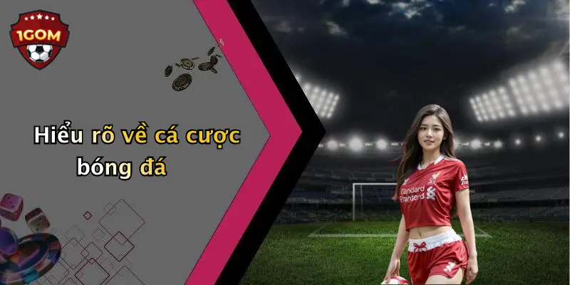 Hiểu rõ về cá cược bóng đá