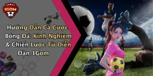 Hướng Dẫn Cá Cược Bóng Đá: Kinh Nghiệm & Chiến Lược Từ Diễn Đàn 1Gom