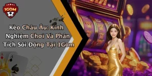 Kèo Châu Âu: Kinh Nghiệm Chơi Và Phân Tích Sôi Động Tại 1Gom
