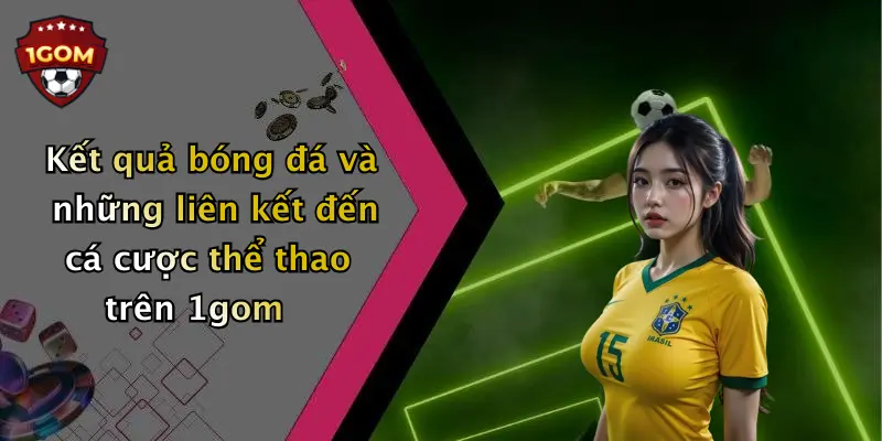 Kết quả bóng đá và những liên kết đến cá cược thể thao trên 1gom