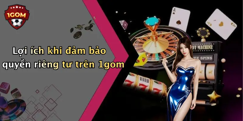 Lợi ích khi đảm bảo quyền riêng tư trên 1gom
