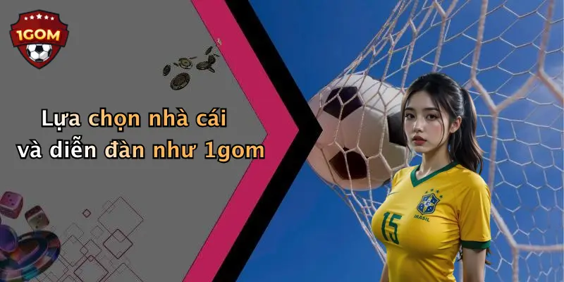 Lựa chọn nhà cái và diễn đàn như 1gom