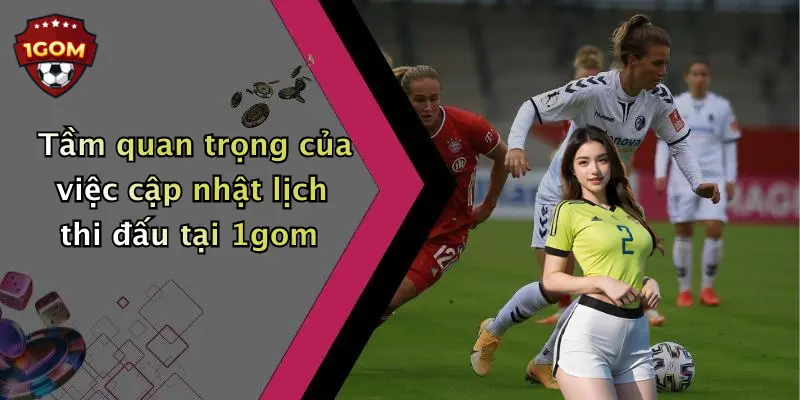 Tầm quan trọng của việc cập nhật lịch thi đấu tại 1gom